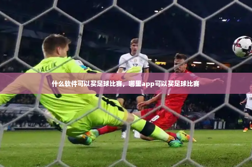 什么软件可以买足球比赛，哪里app可以买足球比赛-第3张图片-体育博彩