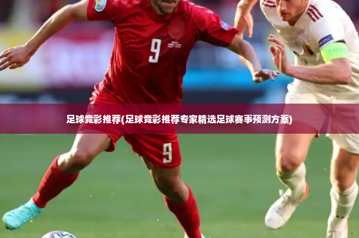 足球竞彩推荐(足球竞彩推荐专家精选足球赛事预测方案)-第3张图片-体育博彩