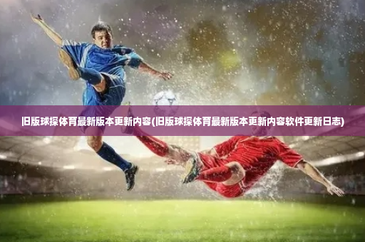 旧版球探体育最新版本更新内容(旧版球探体育最新版本更新内容软件更新日志)-第2张图片-体育博彩