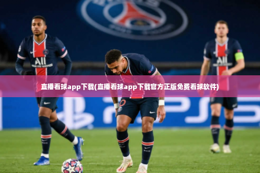 直播看球app下载(直播看球app下载官方正版免费看球软件)-第2张图片-体育博彩 直播看球app下载(直播看球app下载官方正版免费看球软件)-第2张图片-体育博彩