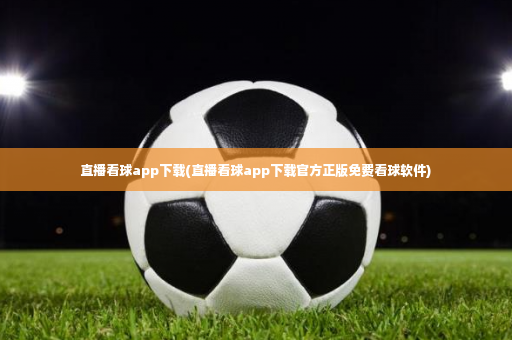 直播看球app下载(直播看球app下载官方正版免费看球软件)-第4张图片-体育博彩