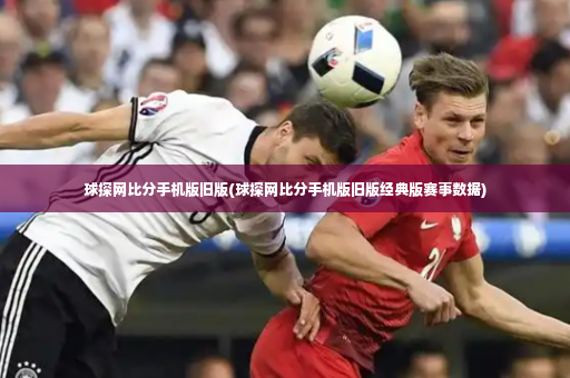 球探网比分手机版旧版(球探网比分手机版旧版经典版赛事数据)