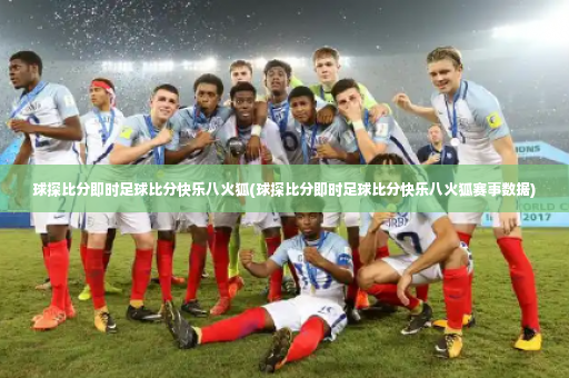 球探比分即时足球比分快乐八火狐(球探比分即时足球比分快乐八火狐赛事数据)