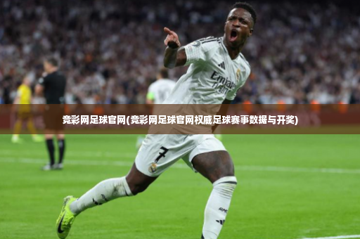 竞彩网足球官网(竞彩网足球官网权威足球赛事数据与开奖)-第2张图片-体育博彩