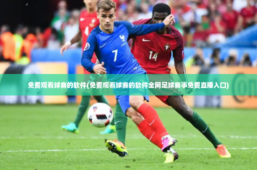 免费观看球赛的软件(免费观看球赛的软件全网足球赛事免费直播入口)-第3张图片-体育博彩 免费观看球赛的软件(免费观看球赛的软件全网足球赛事免费直播入口)-第3张图片-体育博彩
