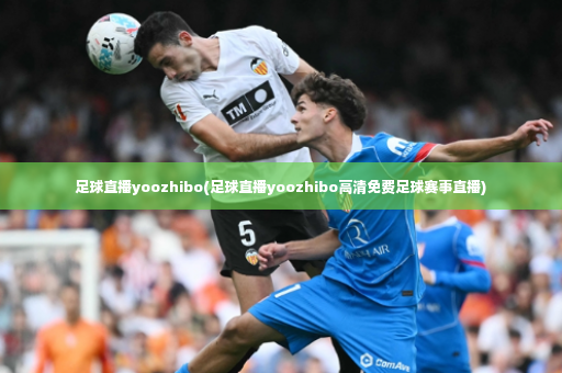 足球直播yoozhibo(足球直播yoozhibo高清免费足球赛事直播)-第4张图片-体育博彩
