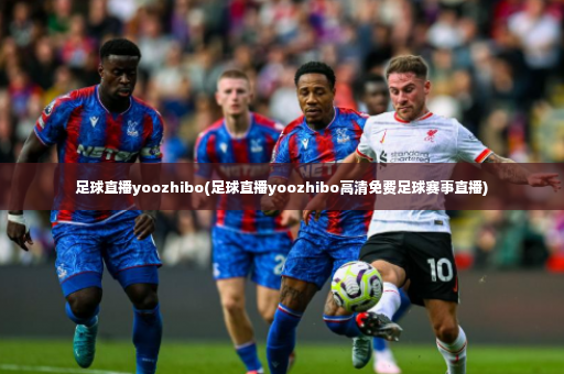 足球直播yoozhibo(足球直播yoozhibo高清免费足球赛事直播)