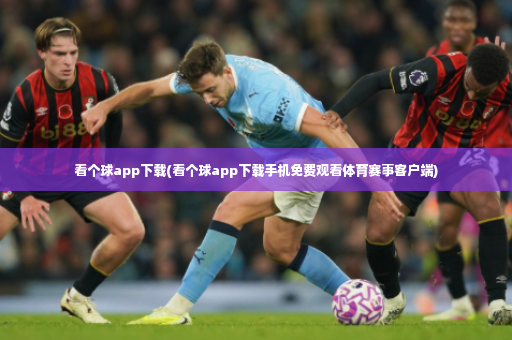 看个球app下载(看个球app下载手机免费观看体育赛事客户端)