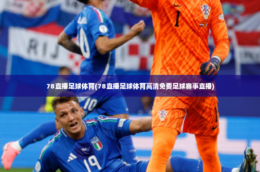 78直播足球体育(78直播足球体育高清免费足球赛事直播)