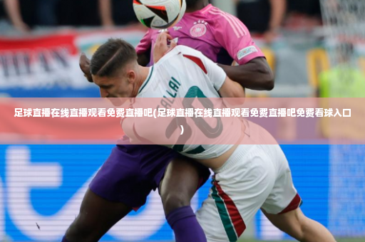 足球直播在线直播观看免费直播吧(足球直播在线直播观看免费直播吧免费看球入口)-第3张图片-体育博彩