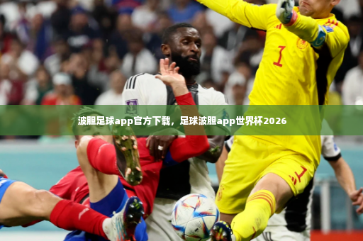 波胆足球app官方下载，足球波胆app世界杯2026-第2张图片-体育博彩