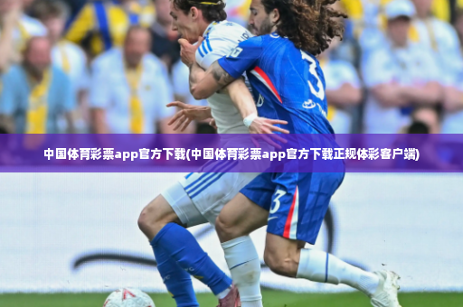 中国体育彩票app官方下载(中国体育彩票app官方下载正规体彩客户端)-第3张图片-体育博彩 中国体育彩票app官方下载(中国体育彩票app官方下载正规体彩客户端)-第3张图片-体育博彩