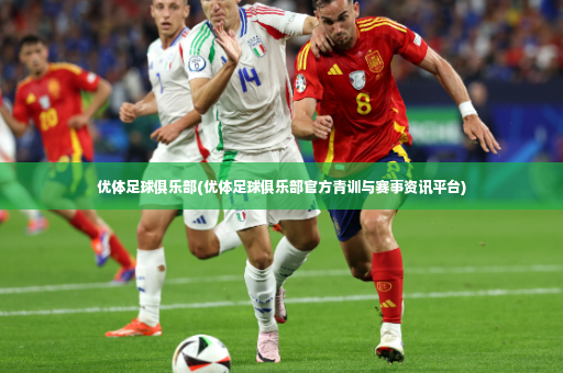 优体足球俱乐部(优体足球俱乐部官方青训与赛事资讯平台)-第4张图片-体育博彩 优体足球俱乐部(优体足球俱乐部官方青训与赛事资讯平台)-第4张图片-体育博彩