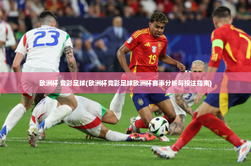 欧洲杯 竞彩足球(欧洲杯竞彩足球欧洲杯赛事分析与投注指南)