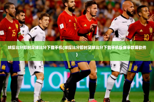 球探比分即时足球比分下载手机(球探比分即时足球比分下载手机版赛事数据软件)-第3张图片-体育博彩