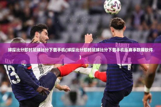 球探比分即时足球比分下载手机(球探比分即时足球比分下载手机版赛事数据软件)-第4张图片-体育博彩