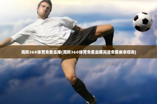 雨燕360体育免费直播(雨燕360体育免费直播高清免费赛事观看)-第3张图片-体育博彩 雨燕360体育免费直播(雨燕360体育免费直播高清免费赛事观看)-第3张图片-体育博彩