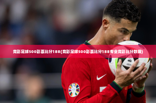 竞彩足球500彩票比分188(竞彩足球500彩票比分188专业竞彩比分数据)-第3张图片-体育博彩