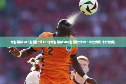 竞彩足球500彩票比分188(竞彩足球500彩票比分188专业竞彩比分数据)-第4张图片-体育博彩