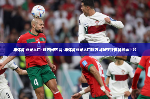 华体育 登录入口-官方网站 网-华体育登录入口官方网站在线体育赛事平台-第3张图片-体育博彩