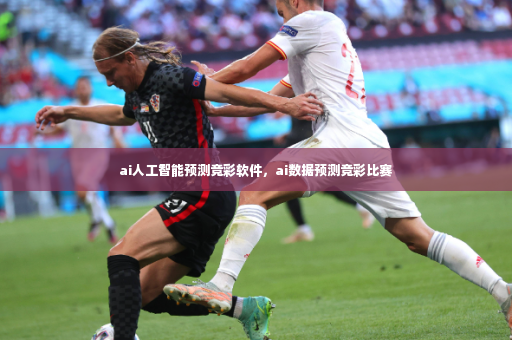 ai人工智能预测竞彩软件，ai数据预测竞彩比赛