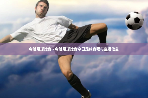 今晚足球比赛 - 今晚足球比赛今日足球赛程与直播信息