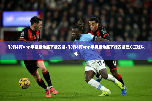 斗球体育app手机版免费下载安装-斗球体育app手机版免费下载安装官方正版软件-第4张图片-体育博彩
