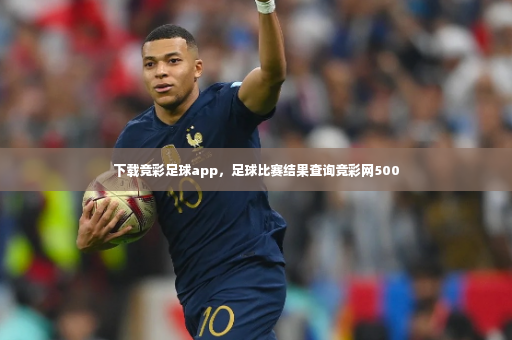 下载竞彩足球app，足球比赛结果查询竞彩网500