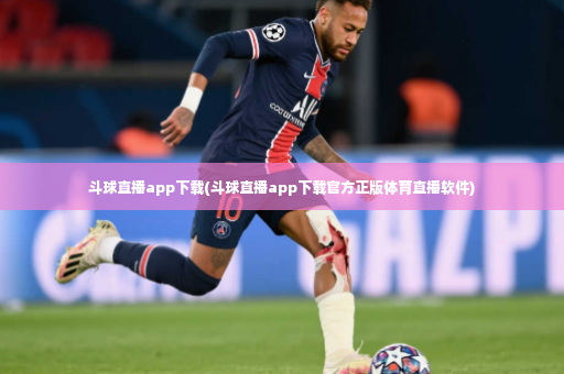斗球直播app下载(斗球直播app下载官方正版体育直播软件)-第3张图片-体育博彩