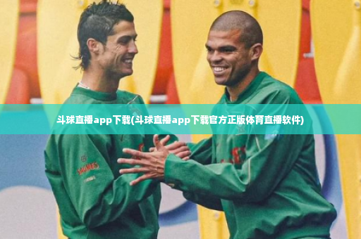 斗球直播app下载(斗球直播app下载官方正版体育直播软件)