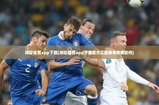 球探体育app下载(球探体育app下载官方正版赛事数据软件)-第2张图片-体育博彩