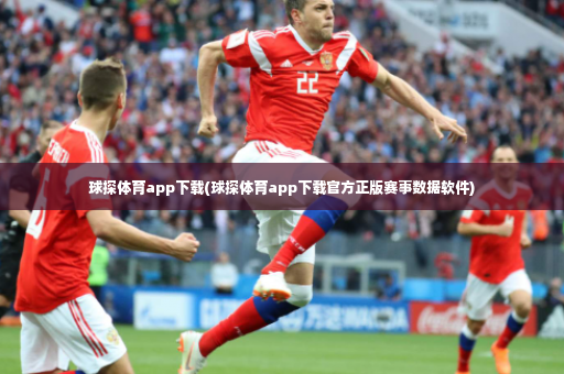 球探体育app下载(球探体育app下载官方正版赛事数据软件)-第3张图片-体育博彩