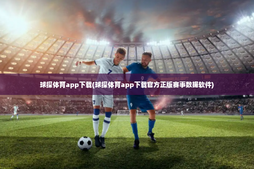 球探体育app下载(球探体育app下载官方正版赛事数据软件)