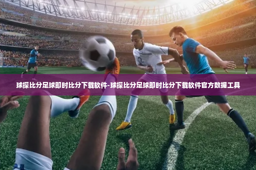 球探比分足球即时比分下载软件-球探比分足球即时比分下载软件官方数据工具-第2张图片-体育博彩