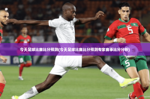 今天足球比赛比分预测(今天足球比赛比分预测专家赛事比分分析)-第3张图片-体育博彩 今天足球比赛比分预测(今天足球比赛比分预测专家赛事比分分析)-第3张图片-体育博彩