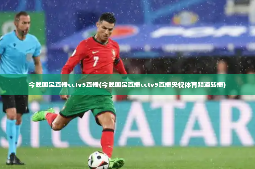 今晚国足直播cctv5直播(今晚国足直播cctv5直播央视体育频道转播)-第2张图片-体育博彩