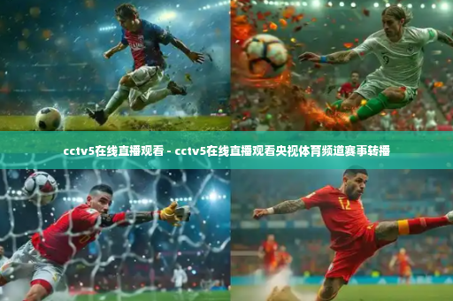 cctv5在线直播观看 - cctv5在线直播观看央视体育频道赛事转播