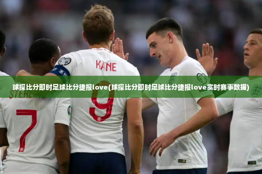 球探比分即时足球比分捷报love(球探比分即时足球比分捷报love实时赛事数据)-第3张图片-体育博彩