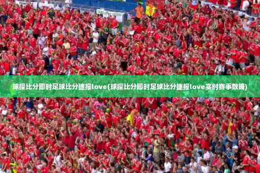 球探比分即时足球比分捷报love(球探比分即时足球比分捷报love实时赛事数据)
