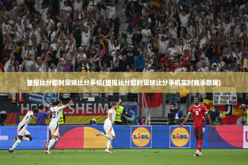 捷报比分即时足球比分手机(捷报比分即时足球比分手机实时赛事数据)-第4张图片-体育博彩