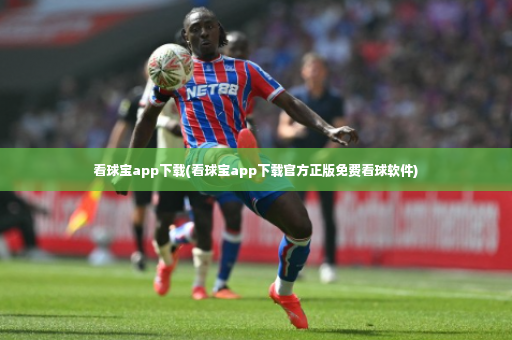 看球宝app下载(看球宝app下载官方正版免费看球软件)