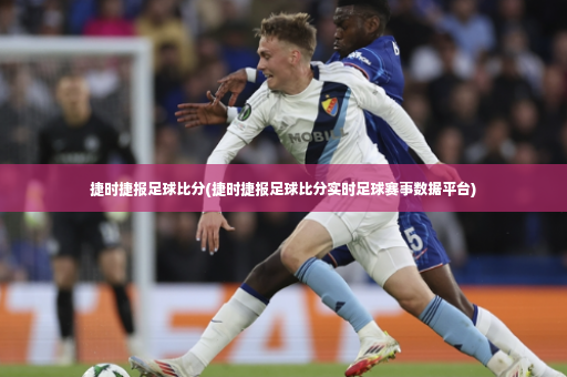 捷时捷报足球比分(捷时捷报足球比分实时足球赛事数据平台)-第3张图片-体育博彩