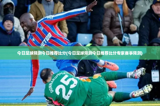 今日足球预测今日推荐比分(今日足球预测今日推荐比分专家赛事预测)-第3张图片-体育博彩