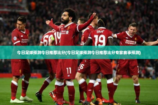 今日足球预测今日推荐比分(今日足球预测今日推荐比分专家赛事预测)