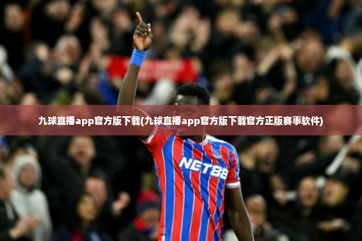 九球直播app官方版下载(九球直播app官方版下载官方正版赛事软件)-第3张图片-体育博彩 九球直播app官方版下载(九球直播app官方版下载官方正版赛事软件)-第3张图片-体育博彩