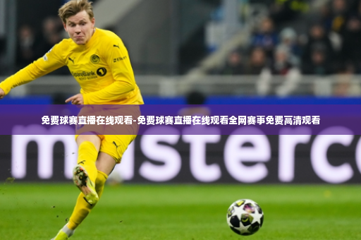 免费球赛直播在线观看-免费球赛直播在线观看全网赛事免费高清观看