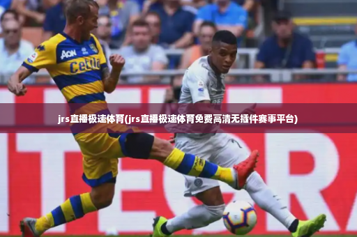 jrs直播极速体育(jrs直播极速体育免费高清无插件赛事平台)-第1张图片-体育博彩