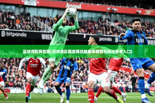 足球竞彩网官网(足球竞彩网官网权威赛事推荐与投注参考入口)