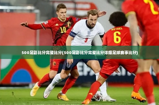 500足彩比分完整比分(500足彩比分完整比分详细足球赛事比分)
