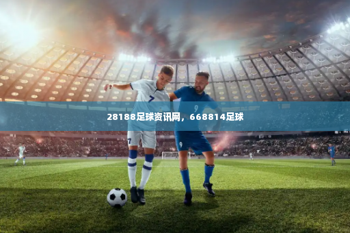 28188足球资讯网，668814足球